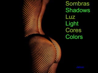 Sombras Shadows Luz Light Cores Colors Jatsoc 