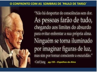 O CONFRONTO COM AS SOMBRAS DE ´PAULO DE TARSO`
pg.155 – Espelhos da Alma
 