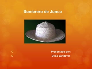 Sombrero de Junco




               Presentado por:
               Dilsa Sandoval
 