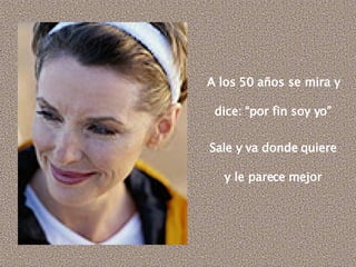 A los 50 años se mira y dice: “por fin soy yo” Sale y va donde quiere y le parece mejor 