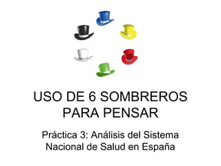 USO DE 6 SOMBREROS
   PARA PENSAR
 Práctica 3: Análisis del Sistema
  Nacional de Salud en España
 