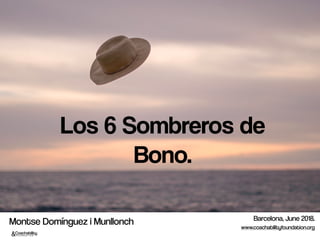 Los 6 Sombreros de
Bono.
Barcelona, June 2018.
www.coachabilityfoundation.org
Montse Domínguez i Munllonch
 