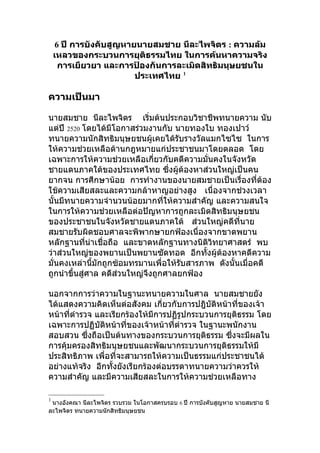 6 ปี การบังคับสูญหายนายสมชาย นีละไพจิตร : ความล้ม
    เหลวของกระบวนการยุติธรรมไทย ในการค้นหาความจริง
      การเยียวยา และการป้องกันการละเมิดสิทธิมนุษยชนใน
                         ประเทศไทย 1

ความเป็นมา

นายสมชาย นีละไพจิตร เริ่มต้นประกอบวิชาชีพทนายความ นับ
แต่ปี 2520 โดยได้มีโอกาสร่วมงานกับ นายทองใบ ทองเปาว์
ทนายความนักสิทธิมนุษยชนผู้เคยได้รับรางวัลแมกไซไซ ในการ
ให้ความช่วยเหลือด้านกฎหมายแก่ประชาชนมาโดยตลอด โดย
เฉพาะการให้ความช่วยเหลือเกี่ยวกับคดีความมั่นคงในจังหวัด
ชายแดนภาคใต้ของประเทศไทย ซึ่งผู้ต้องหาส่วนใหญ่เป็นคน
ยากจน การศึกษาน้อย การทำางานของนายสมชายเป็นเรื่องที่ต้อง
ใช้ความเสียสละและความกล้าหาญอย่างสูง เนื่องจากช่วงเวลา
นั้นมีทนายความจำานวนน้อยมากที่ให้ความสำาคัญ และความสนใจ
ในการให้ความช่วยเหลือต่อปัญหาการถูกละเมิดสิทธิมนุษยชน
ของประชาชนในจังหวัดชายแดนภาคใต้ ส่วนใหญ่คดีที่นาย
สมชายรับผิดชอบศาลจะพิพากษายกฟ้องเนื่องจากขาดพยาน
หลักฐานที่น่าเชื่อถือ และขาดหลักฐานทางนิติวทยาศาสตร์ พบ
                                              ิ
ว่าส่วนใหญ่ของพยานเป็นพยานซัดทอด อีกทังผู้ต้องหาคดีความ
                                            ้
มั่นคงเหล่านีมักถูกซ้อมทรมานเพื่อให้รับสารภาพ ดังนั้นเมื่อคดี
               ้
ถูกนำาขึ้นสู่ศาล คดีส่วนใหญ่จึงถูกศาลยกฟ้อง

นอกจากการว่าความในฐานะทนายความในศาล นายสมชายยัง
ได้แสดงความคิดเห็นต่อสังคม เกี่ยวกับการปฎิบัติหน้าที่ของเจ้า
หน้าที่ตำารวจ และเรียกร้องให้มีการปฏิรูปกระบวนการยุติธรรม โดย
เฉพาะการปฏิบัติหน้าที่ของเจ้าหน้าที่ตำารวจ ในฐานะพนักงาน
สอบสวน ซึ่งถือเป็นต้นทางของกระบวนการยุติธรรม ซึ่งจะมีผลใน
การคุ้มครองสิทธิมนุษยชนและพัฒนากระบวนการยุติธรรมให้มี
ประสิทธิภาพ เพื่อที่จะสามารถให้ความเป็นธรรมแก่ประชาชนได้
อย่างแท้จริง อีกทั้งยังเรียกร้องต่อบรรดาทนายความว่าควรให้
ความสำาคัญ และมีความเสียสละในการให้ความช่วยเหลือทาง

1
 นางอังคณา นีละไพจิตร รวบรวม ในโอกาสครบรอบ 6 ปี การบังคับสูญหาย นายสมชาย นี
ละไพจิตร ทนายความนักสิทธิมนุษยชน
 