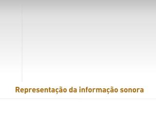 Representação da informação sonora
 