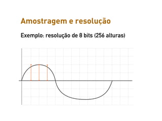 Amostragem e resolução da Informação sonora
                Representação

Exemplo: resolução de 8 bits (256 alturas)
 