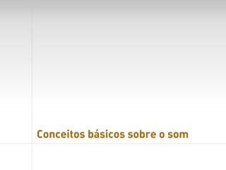 Conceitos básicos sobre o som
 