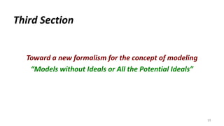 Toward a new formalism for the concept of modeling
“Models without Ideals or All the Potential Ideals”
19
Third Section
 