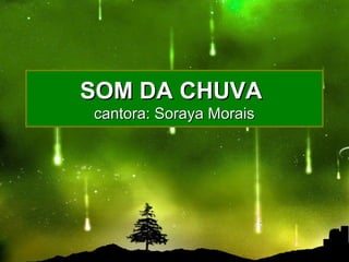 SOM DA CHUVASOM DA CHUVA
cantora: Soraya Moraiscantora: Soraya Morais
 