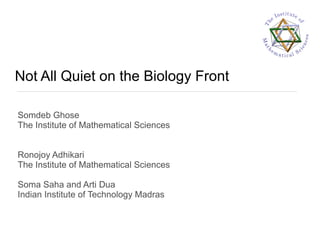 Not All Quiet on the Biology Front
Somdeb Ghose
The Institute of Mathematical Sciences
Ronojoy Adhikari
The Institute of Mathematical Sciences
Soma Saha and Arti Dua
Indian Institute of Technology Madras
 