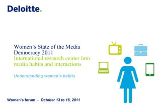 Women’s State of the Media
   Democracy 2011
   International research center into
   media habits and interactions
   Understanding women’s habits




Women’s forum - October 13 to 15, 2011
 