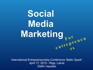 Social  Media  Marketing International Entrepreneurship Conference ‘Baltic Spark’ April 17, 2010 - Riga, Latvia Delfin Vassallo For entrepreneurs 