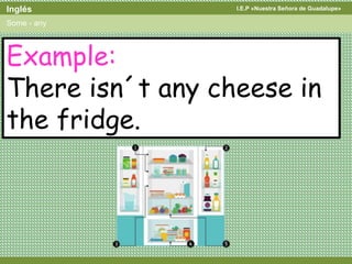 I.E.P «Nuestra Señora de Guadalupe»Inglés
Some - any
Example:
There isn´t any cheese in
the fridge.