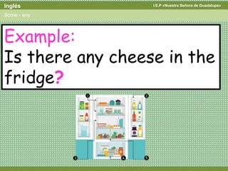 I.E.P «Nuestra Señora de Guadalupe»Inglés
Some - any
Example:
Is there any cheese in the
fridge?