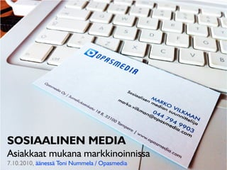 SOSIAALINEN MEDIA
Asiakkaat mukana markkinoinnissa
7.10.2010, äänessä Toni Nummela / Opasmedia
 