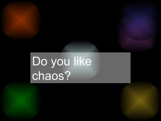 Do you like chaos? 