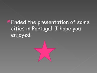 Ended the presentation of some cities in Portugal, I hope you enjoyed. 