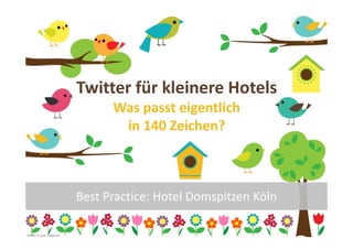 Twitter für kleinere Hotels
                                        Was passt eigentlich
                                         in 140 Zeichen?



                                  Best Practice: Hotel Domspitzen Köln

                                                                         1
Grafiken: m_yulia - Fotolia.com
 