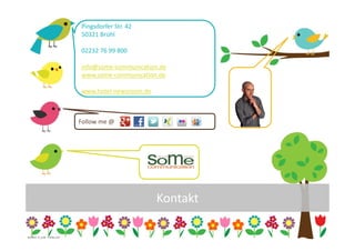 Pingsdorfer Str. 42
                                  50321 Brühl

                                  02232 76 99 800

                                  info@some-communication.de
                                  www.some-communication.de

                                  www.hotel-newsroom.de



                                  Follow me @




                                                          Kontakt

                                                                    13
Grafiken: m_yulia - Fotolia.com
 