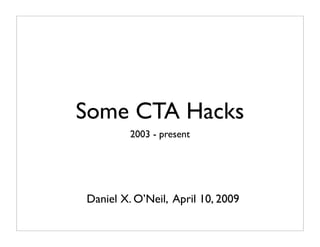 Some CTA Hacks
         2003 - present




Daniel X. O’Neil, April 10, 2009
 