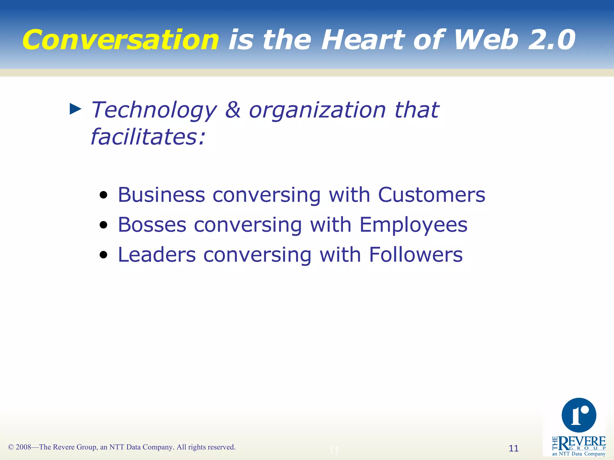 Conversation  is the Heart of Web 2.0 Technology & organization that facilitates: Business conversing with Customers Bosses conversing with Employees Leaders conversing with Followers 