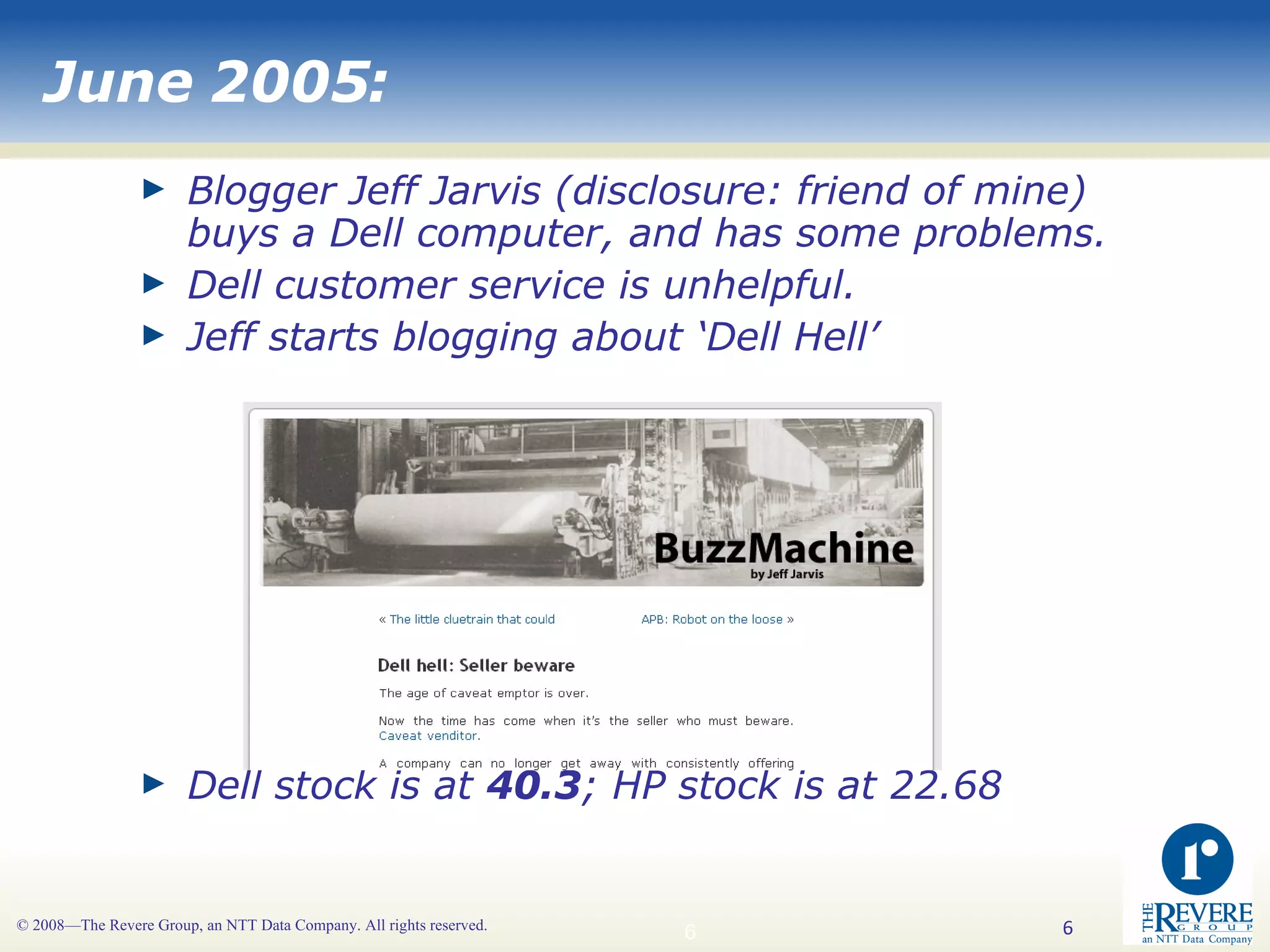 Blogger Jeff Jarvis (disclosure: friend of mine) buys a Dell computer, and has some problems. Dell customer service is unhelpful. Jeff starts blogging about ‘Dell Hell’ Dell stock is at  40.3 ; HP stock is at 22.68 June 2005:   