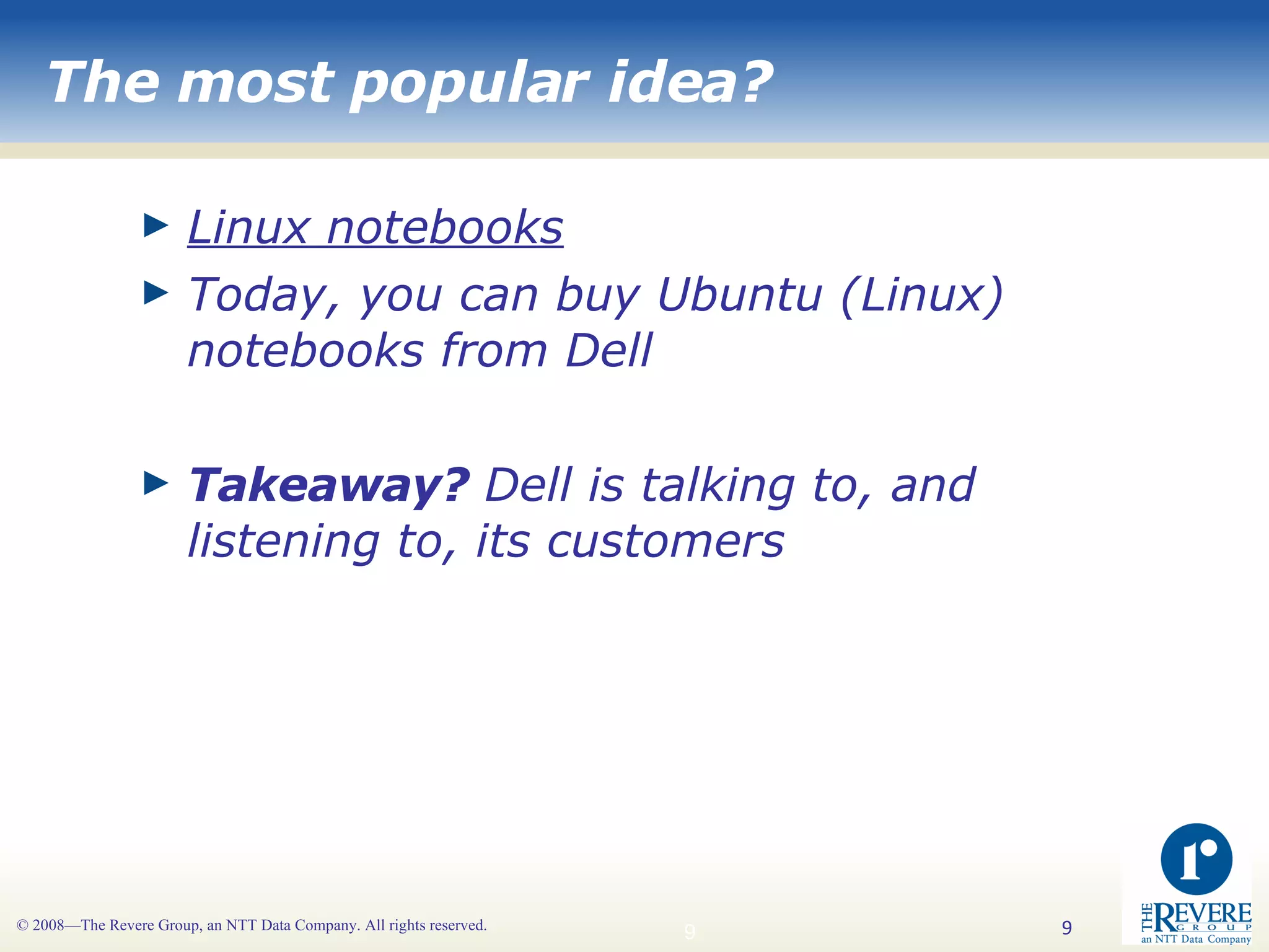 The most popular idea? Linux notebooks Today, you can buy Ubuntu (Linux) notebooks from Dell Takeaway?  Dell is talking to, and listening to, its customers 