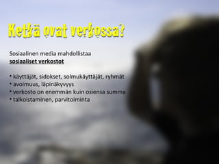 Sosiaalinen media mahdollistaa  sosiaaliset verkostot käyttäjät, sidokset, solmukäyttäjät, ryhmät avoimuus, läpinäkyvyys verkosto on enemmän kuin osiensa summa talkoistaminen, parvitoiminta 