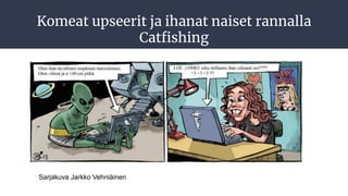 Komeat upseerit ja ihanat naiset rannalla
Catﬁshing
Sarjakuva Jarkko Vehniäinen
 