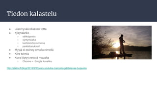Tiedon kalastelu
● Liian hyvää ollaksen totta
● Kysytäänkö
○ sähköpostia
○ syntymäaika
○ luottokortin numeroa
○ pankkitunuksia!!
● Myyjä ei esiinny omalla nimellä
● Kiire toimia
● Kuva löytyy netistä muualta
○ Chrome -> Google Kuvahku
http://statiivi.fi/blogi/2016/9/23/varo-youtube-mainosta-jaljittelevaa-huijausta
 