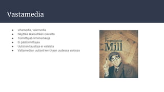 Vastamedia
● vihamedia, valemedia
● Näyttää äkkiseltään oikealta
● Toimittajat nimimerkkejä
● Ei päätoimittajaa
● Uutisten taustoja ei valaista
● Valtamedian uutiset kerrotaan uudessa valossa
 