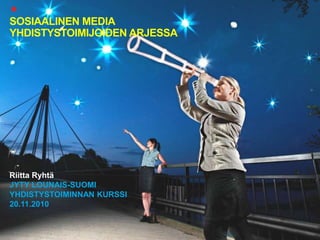 SOSIAALINEN MEDIA
YHDISTYSTOIMIJOIDEN ARJESSA
Riitta Ryhtä
JYTY LOUNAIS-SUOMI
YHDISTYSTOIMINNAN KURSSI
20.11.2010
 