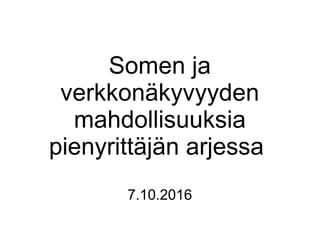 Somen ja
verkkonäkyvyyden
mahdollisuuksia
pienyrittäjän arjessa
7.10.2016
 