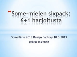 SomeTime 2013 Design Factory 18.5.2013
Mikko Taskinen
*
 