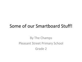 Some of our Smartboard Stuff! By The Champs Pleasant Street Primary School Grade 2 