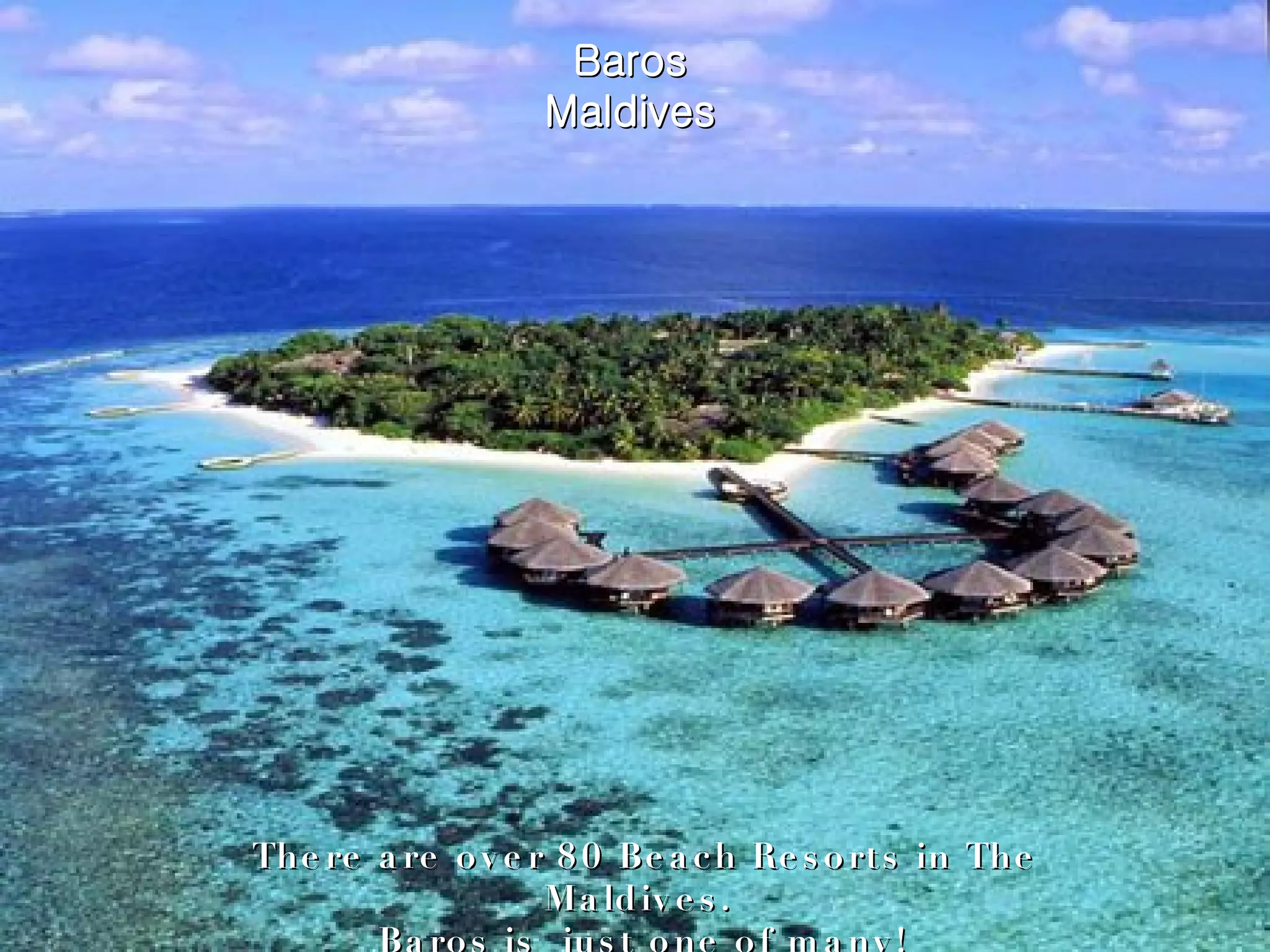 Baros Maldives There are over 80 Beach Resorts in The Maldives.  Baros is  just one of many! 