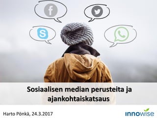 Harto Pönkä, 24.3.2017
Sosiaalisen median perusteita ja
ajankohtaiskatsaus
 