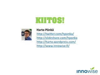 Harto Pönkä
http://twitter.com/hponka/
http://slideshare.com/hponka
http://harto.wordpress.com/
http://www.innowise.fi/
KIITOS!
 
