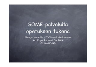 SOME-palveluita
opetuksen tukena
Osaaja luo uutta / TVT-mentorivalmennus
Ari Rapo, Raponet Oy 2014
CC BY-NC-ND
 