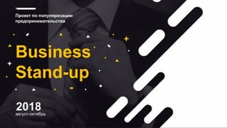 август-октябрь
2018
Проект по популяризации
предпринимательства
Business
Stand-up
 