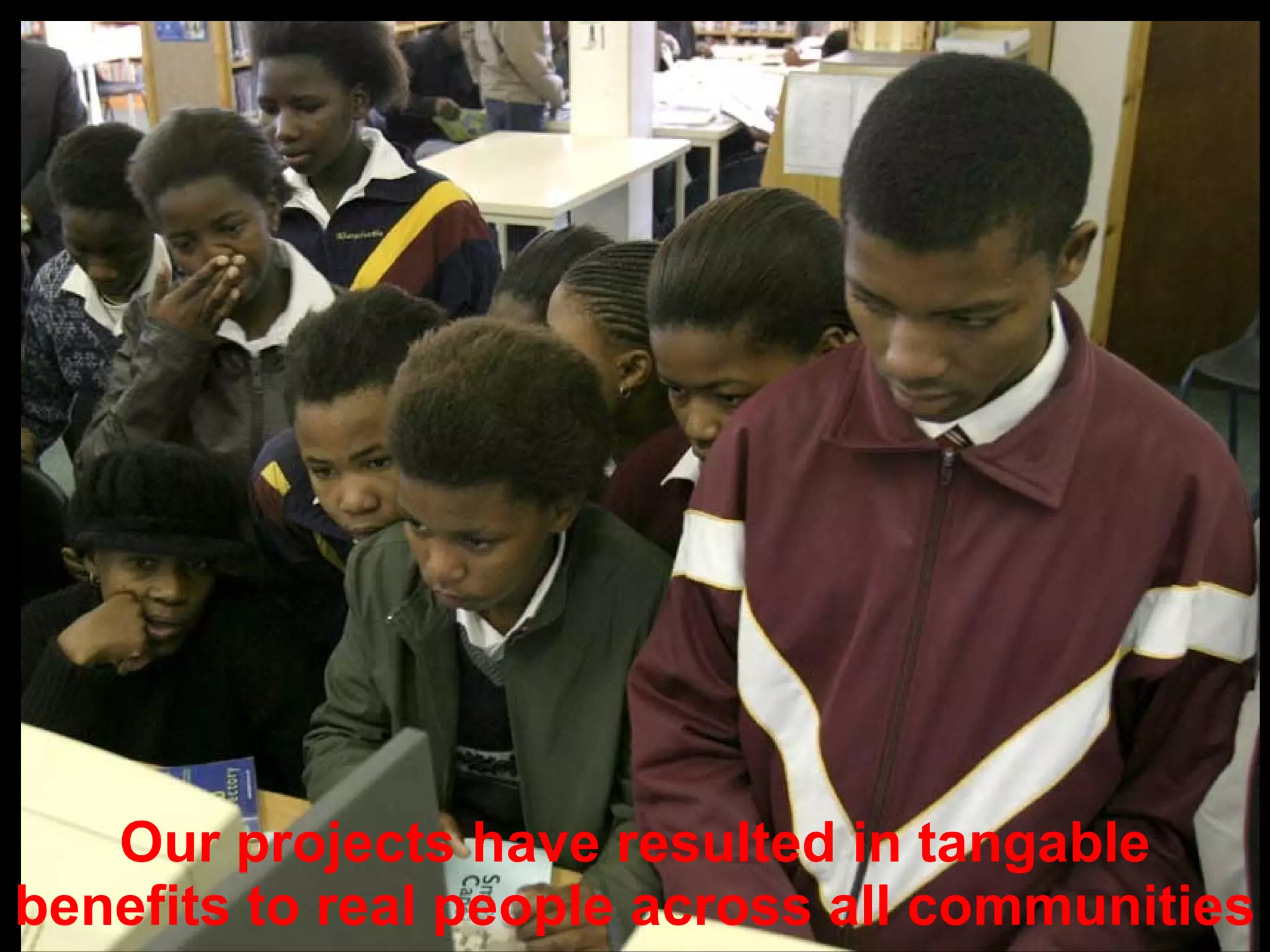 Our projects have resulted in tangable benefits to real people across all communities 