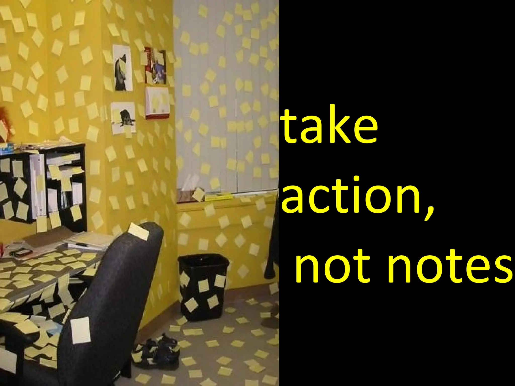 take  action, not notes 