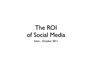 The ROI
of Social Media
  Ichec - October 2011
 