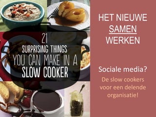 HET NIEUWE
SAMEN
WERKEN
Sociale media?
De slow cookers
voor een delende
organisatie!
 