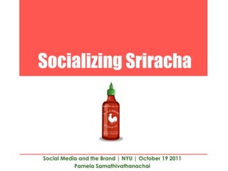 Socializing Sriracha



Social Media and the Brand | NYU | October 19 2011
           Pamela Samathivathanachai
 