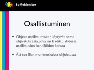 Osallistuminen
• Ohjeet osallistumiseen löytyvät some-
  ohjeistuksesta, joka on laadittu yhdessä
  osallistuvien henkilöiden kanssa

• Älä tee liian monimutkaista ohjeistusta
 