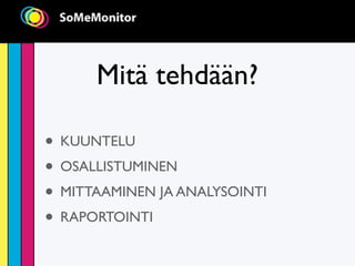 Mitä tehdään?

• KUUNTELU
• OSALLISTUMINEN
• MITTAAMINEN JA ANALYSOINTI
• RAPORTOINTI
 
