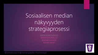 @somestudio.fi @mariarajakallio #somestajat
Sosiaalisen median
näkyvyyden
strategiaprosessi
WWW.SOMESTUDIO.FI
@MARIARAJAKALLIO
@SOMESTUDIO.FI
#SOMESTAJAT
 
