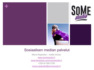 +
Sosiaalisen median palvelut
Maria Rajakallio – SoMe Studio
www.somestudio.fi
www.facebook.com/somestudio.fi
+358 40 586 2780
maria.rajakallio@somestudio.fi
 