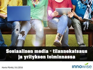 Sosiaalinen media – tilannekatsaus
ja yrityksen toiminnassa
Harto Pönkä, 9.6.2016
 