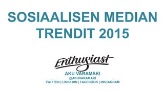 SOSIAALISEN MEDIAN
TRENDIT 2015
AKU VARAMÄKI
@AKUVARAMAKI
TWITTER | LINKEDIN | FACEBOOK | INSTAGRAM
 